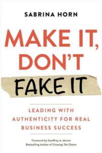 Make It, Don’t Fake It Real Leadership for Real Business Success By Sabrina Horn