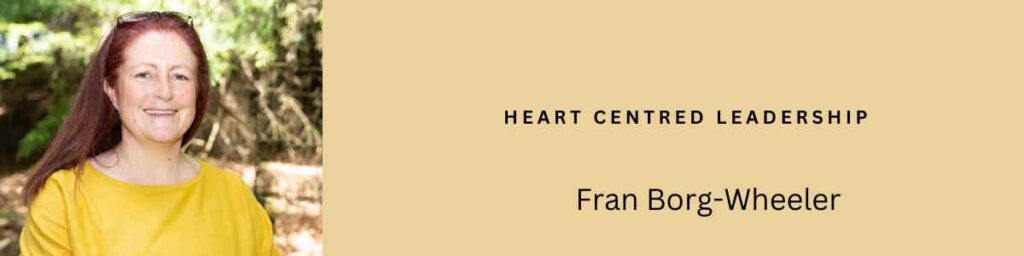 Fran Borg-Wheeler describes Heart Centred Leadership as being about connection, compassion, care and harnessing the power of kindness in leadership.